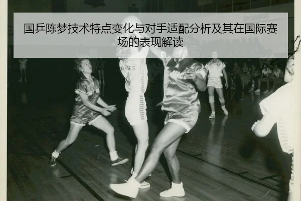 guo-ping-chen-meng-ji-shu-te-dian-bian-hua-yu-dui-shou-shi-pei-fen-xi-ji-qi-zai-guo-ji-sai-chang-de-biao-xian-jie-du-2-762.jpg