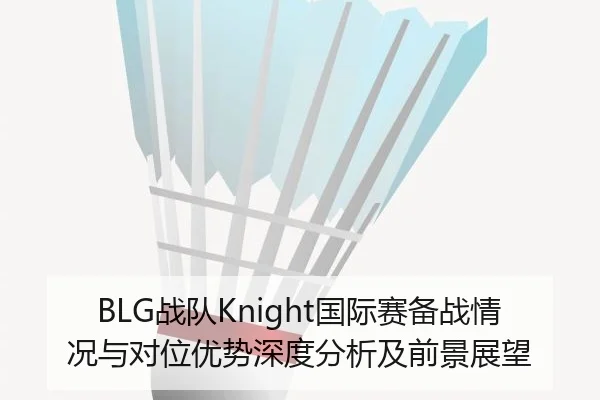 BLG战队Knight国际赛备战情况与对位优势深度分析及前景展望